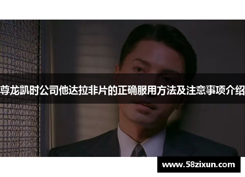 尊龙凯时公司他达拉非片的正确服用方法及注意事项介绍
