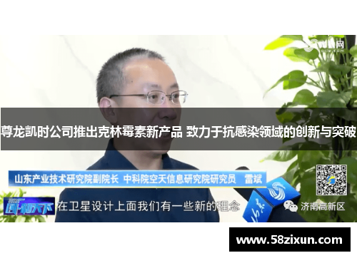 尊龙凯时公司推出克林霉素新产品 致力于抗感染领域的创新与突破