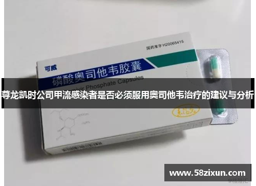 尊龙凯时公司甲流感染者是否必须服用奥司他韦治疗的建议与分析